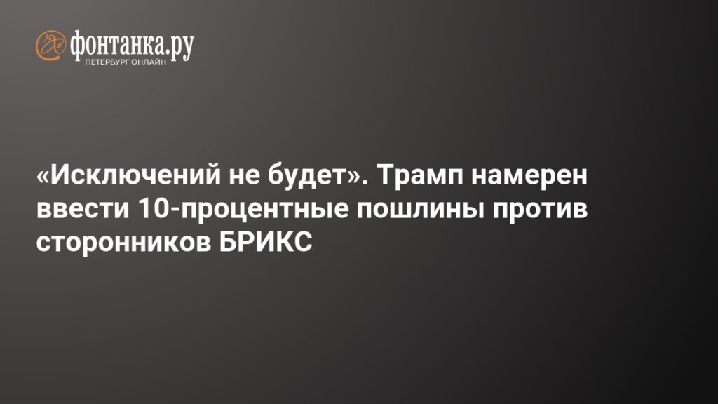Трамп пригрозил ввести дополнительные пошлины против сторонников БРИКС - 7 июля 2025