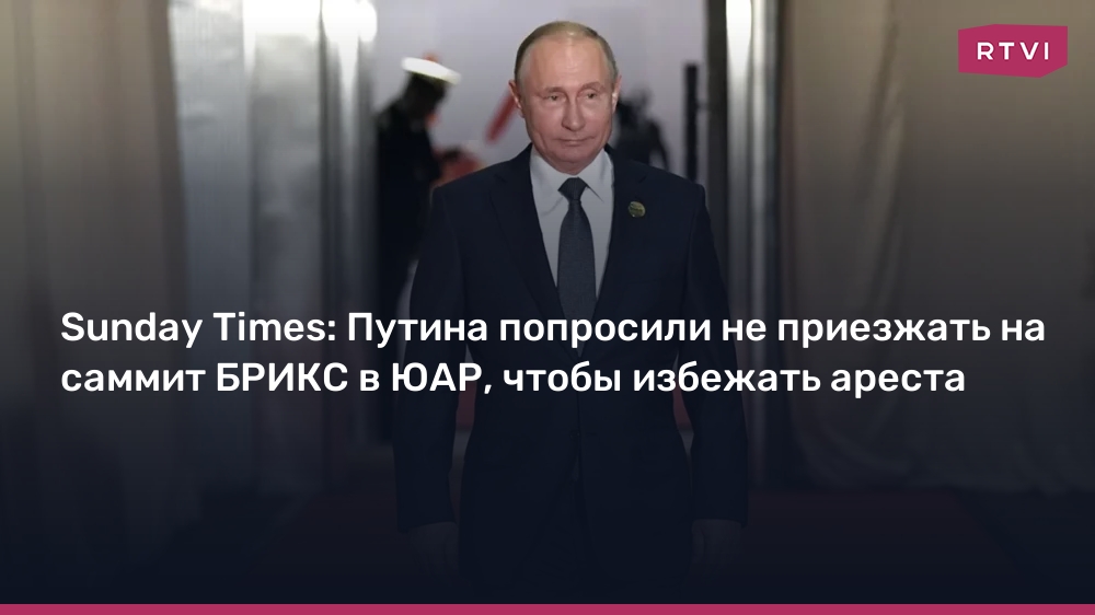 Sunday Times: Путина попросили не приезжать на саммит БРИКС в ЮАР, чтобы избежать ареста
