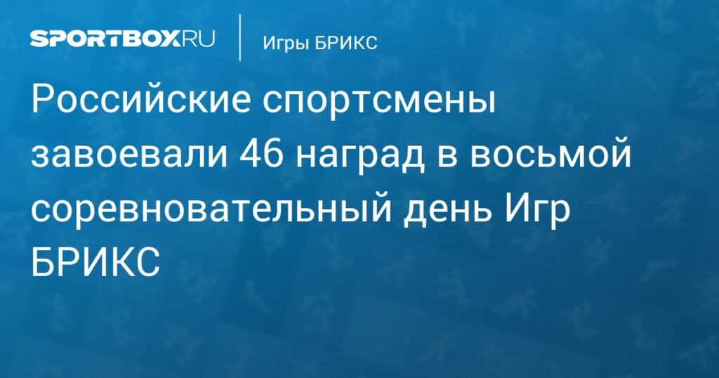 Российские спортсмены завоевали 46 наград в восьмой соревновательный день Игр БРИКС