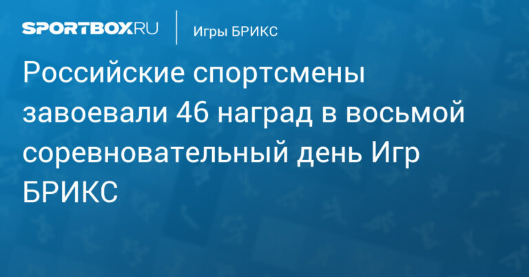 Российские спортсмены завоевали 46 наград в восьмой соревновательный день Игр БРИКС