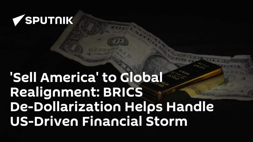 'Sell America' to Global Realignment: BRICS De-Dollarization Helps Handle US-Driven Financial Storm