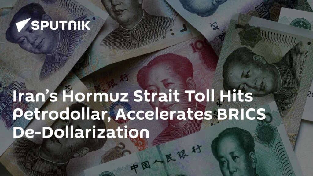 Iran’s Hormuz Strait Toll Hits Petrodollar, Accelerates BRICS De-Dollarization