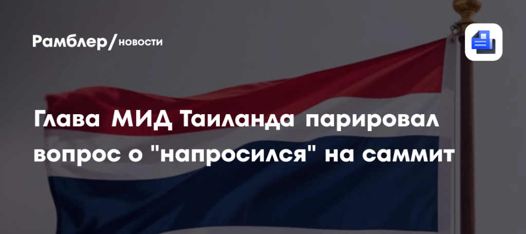 Глава МИД Таиланда парировал вопрос о "напросился" на саммит