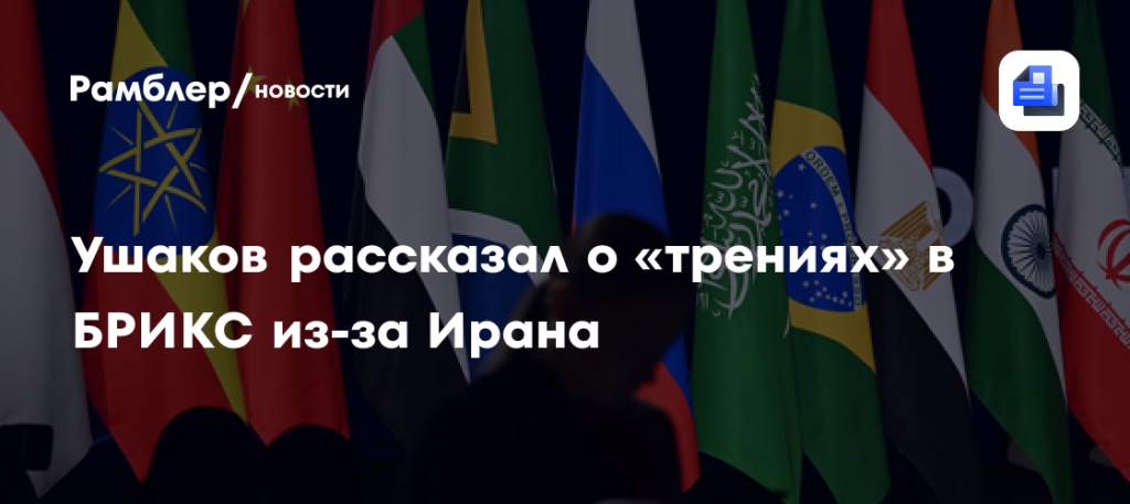 Ушаков: конфликт США и Ирана вызывает трения среди членов БРИКС
