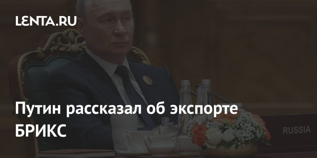 Путин рассказал об экспорте БРИКС