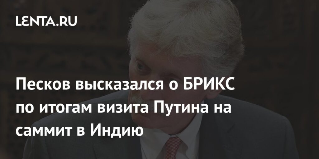 Песков высказался о БРИКС по итогам визита Путина на саммит в Индию