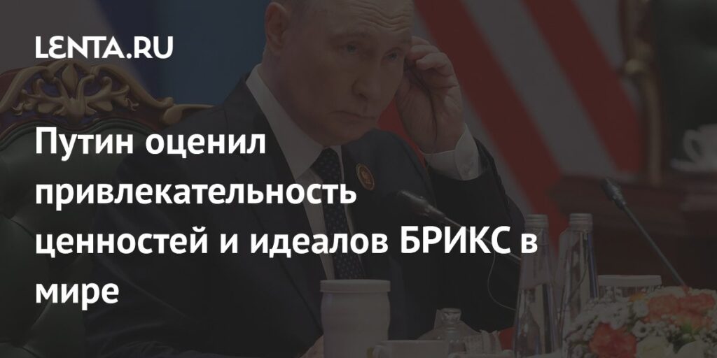 Путин оценил привлекательность ценностей и идеалов БРИКС в мире